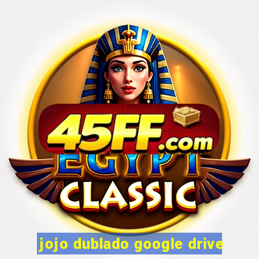 jojo dublado google drive